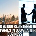 Over 90,000 Registered Indian Companies in Dubai: A Thriving Business Hub