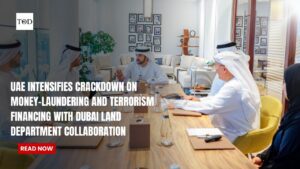 UAE Intensifies Crackdown on Money-Laundering and Terrorism Financing with Dubai Land Department Collaboration