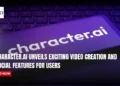 Character.AI Unveils Exciting Video Creation and Social Features for Users