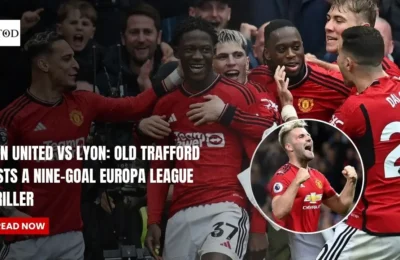 Man United vs Lyon: Old Trafford Hosts a Nine-Goal Europa League Thriller