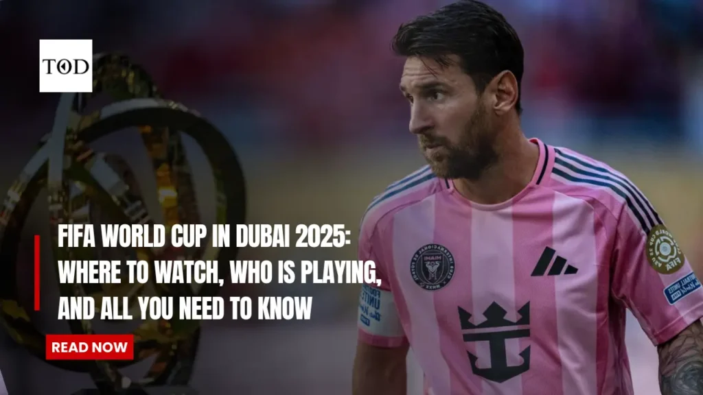 FIFA World Cup in Dubai 2025: Where to Watch, Who Is Playing, and All You Need to Know