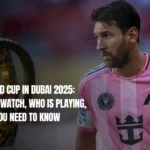 FIFA World Cup in Dubai 2025: Where to Watch, Who Is Playing, and All You Need to Know