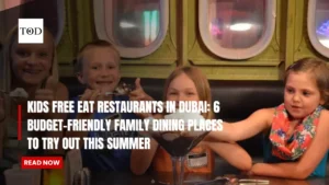 Kids Free Eat Restaurants in Dubai: 6 Budget-Friendly Family Dining Places to Try Out This Summer