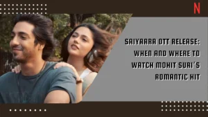 Saiyaara OTT Release: When and Where to Watch Mohit Suri’s Romantic Hit