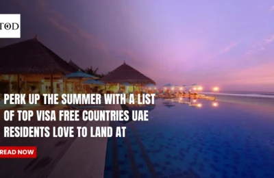 Perk Up The Summer With A List Of Top Visa Free Countries UAE Residents Love To Land At
