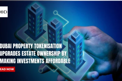 Dubai Property Tokenisation Upgrades Estate Ownership By Making Investments Affordable